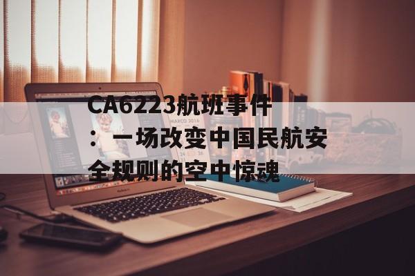 CA6223航班事件:一场改变中国民航安全规则的空中惊魂-第1张图片- CA6223航班事件:一场改变中国民航安全规则的空中惊魂-第1张图片-