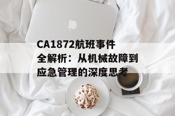 CA1872航班事件全解析:从机械故障到应急管理的深度思考-第1张图片- CA1872航班事件全解析:从机械故障到应急管理的深度思考-第1张图片-