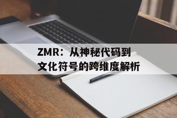 ZMR：从神秘代码到文化符号的跨维度解析-第1张图片-