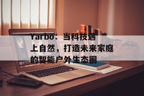 Yarbo：当科技遇上自然，打造未来家庭的智能户外生态圈-第1张图片-