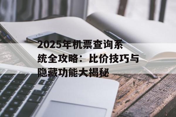 2025年机票查询系统全攻略：比价技巧与隐藏功能大揭秘-第1张图片-