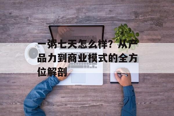 一粥七天怎么样？从产品力到商业模式的全方位解剖-第1张图片-