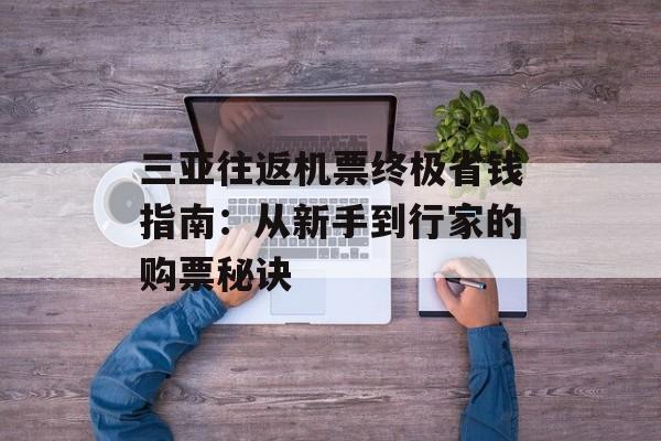 三亚往返机票终极省钱指南：从新手到行家的购票秘诀-第1张图片-