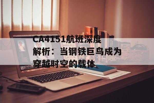 CA4151航班深度解析:当钢铁巨鸟成为穿越时空的载体-第1张图片- CA4151航班深度解析:当钢铁巨鸟成为穿越时空的载体-第1张图片-