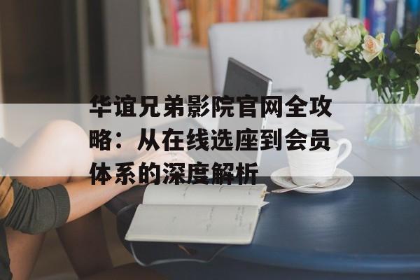 华谊兄弟影院官网全攻略:从在线选座到会员体系的深度解析-第1张图片- 华谊兄弟影院官网全攻略:从在线选座到会员体系的深度解析-第1张图片-