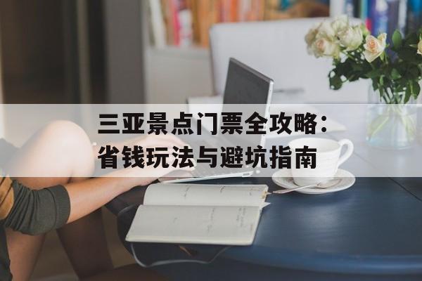 三亚景点门票全攻略：省钱玩法与避坑指南-第1张图片-