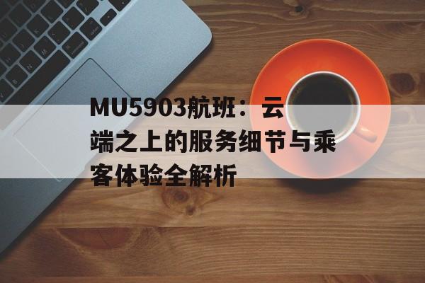 MU5903航班:云端之上的服务细节与乘客体验全解析-第1张图片- MU5903航班:云端之上的服务细节与乘客体验全解析-第1张图片-