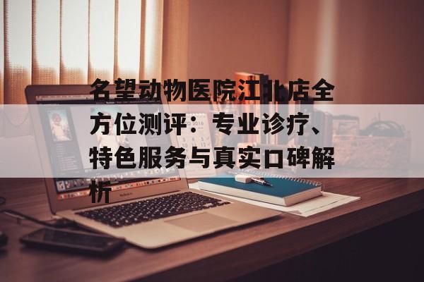 名望动物医院江北店全方位测评：专业诊疗、特色服务与真实口碑解析-第1张图片-