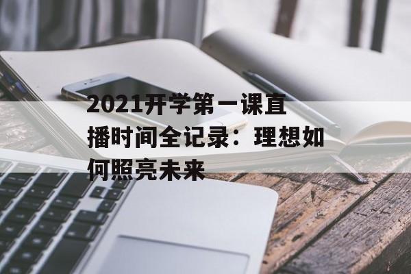 2021开学第一课直播时间全记录:理想如何照亮未来-第1张图片- 2021开学第一课直播时间全记录:理想如何照亮未来-第1张图片-