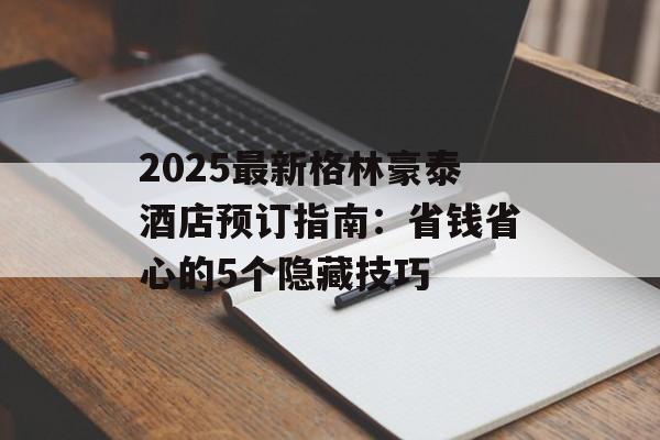 2025最新格林豪泰酒店预订指南:省钱省心的5个隐藏技巧-第1张图片- 2025最新格林豪泰酒店预订指南:省钱省心的5个隐藏技巧-第1张图片-