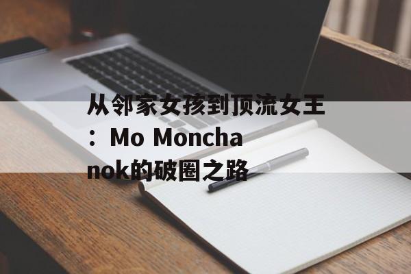 从邻家女孩到顶流女王:Mo Monchanok的破圈之路-第1张图片- 从邻家女孩到顶流女王:Mo Monchanok的破圈之路-第1张图片-