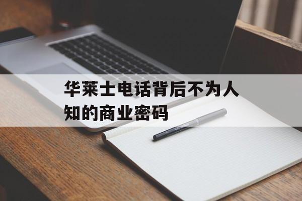 华莱士电话背后不为人知的商业密码-第1张图片- 华莱士电话背后不为人知的商业密码-第1张图片-