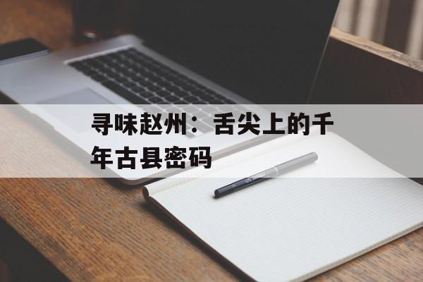 寻味赵州:舌尖上的千年古县密码-第1张图片- 寻味赵州:舌尖上的千年古县密码-第1张图片-