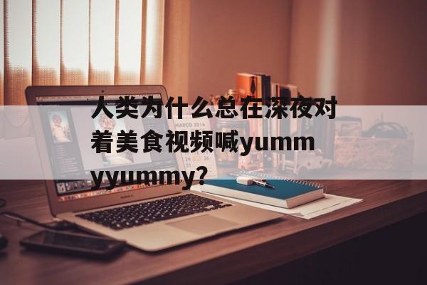 人类为什么总在深夜对着美食视频喊yummyyummy?-第1张图片- 人类为什么总在深夜对着美食视频喊yummyyummy?-第1张图片-