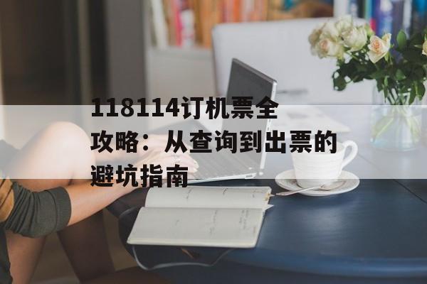 118114订机票全攻略：从查询到出票的避坑指南-第1张图片-