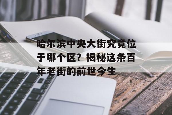 哈尔滨中央大街究竟位于哪个区?揭秘这条百年老街的前世今生-第1张图片- 哈尔滨中央大街究竟位于哪个区?揭秘这条百年老街的前世今生-第1张图片-
