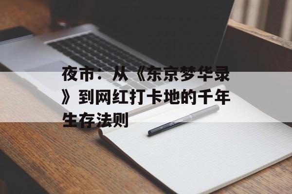 夜市：从《东京梦华录》到网红打卡地的千年生存法则-第1张图片-