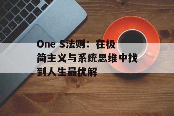 One S法则：在极简主义与系统思维中找到人生最优解-第1张图片-