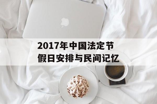 2017年中国法定节假日安排与民间记忆-第1张图片- 2017年中国法定节假日安排与民间记忆-第1张图片-