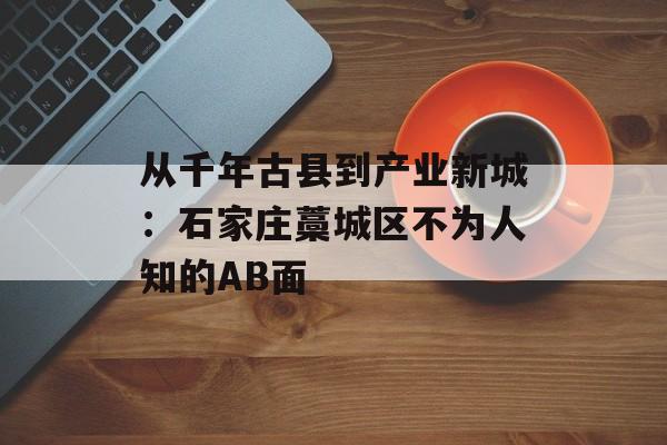 从千年古县到产业新城：石家庄藁城区不为人知的AB面-第1张图片-