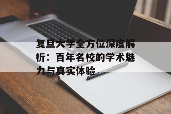 复旦大学全方位深度解析：百年名校的学术魅力与真实体验-第1张图片-