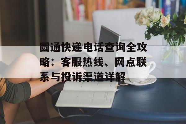 圆通快递电话查询全攻略:客服热线、网点联系与投诉渠道详解-第1张图片- 圆通快递电话查询全攻略:客服热线、网点联系与投诉渠道详解-第1张图片-