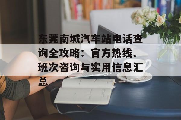 东莞南城汽车站电话查询全攻略:官方热线、班次咨询与实用信息汇总-第1张图片- 东莞南城汽车站电话查询全攻略:官方热线、班次咨询与实用信息汇总-第1张图片-