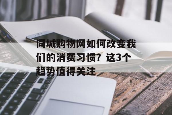 同城购物网如何改变我们的消费习惯？这3个趋势值得关注-第1张图片-